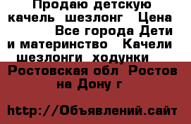 Продаю детскую качель -шезлонг › Цена ­ 4 000 - Все города Дети и материнство » Качели, шезлонги, ходунки   . Ростовская обл.,Ростов-на-Дону г.